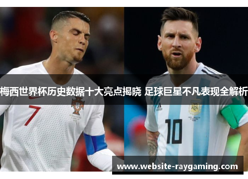 梅西世界杯历史数据十大亮点揭晓 足球巨星不凡表现全解析