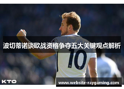 波切蒂诺谈欧战资格争夺五大关键观点解析