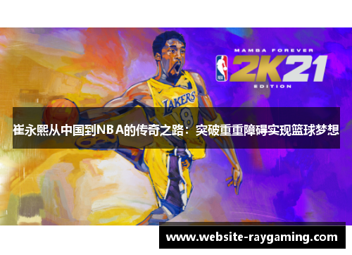 崔永熙从中国到NBA的传奇之路：突破重重障碍实现篮球梦想