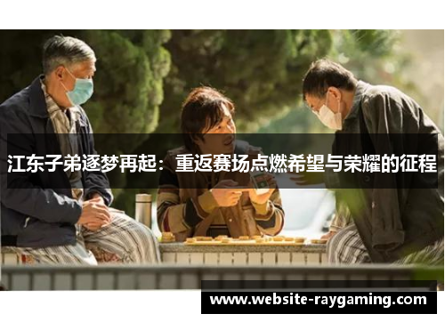 江东子弟逐梦再起：重返赛场点燃希望与荣耀的征程