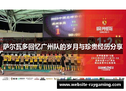 萨尔瓦多回忆广州队的岁月与珍贵经历分享