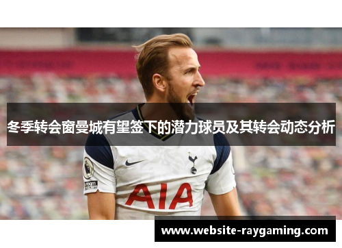 冬季转会窗曼城有望签下的潜力球员及其转会动态分析