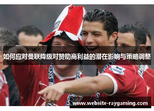如何应对曼联降级对赞助商利益的潜在影响与策略调整
