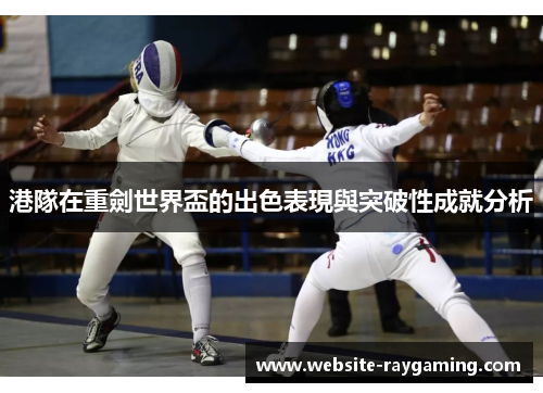 港隊在重劍世界盃的出色表現與突破性成就分析
