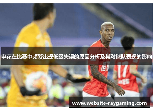 申花在比赛中频繁出现低级失误的原因分析及其对球队表现的影响