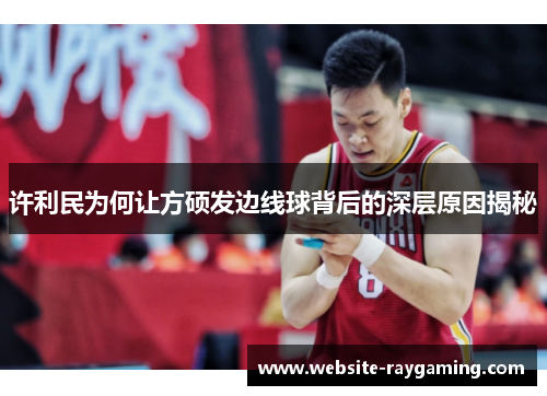 许利民为何让方硕发边线球背后的深层原因揭秘