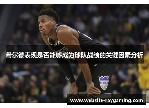 希尔德表现是否能够成为球队战绩的关键因素分析