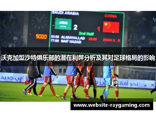 沃克加盟沙特俱乐部的潜在利弊分析及其对足球格局的影响