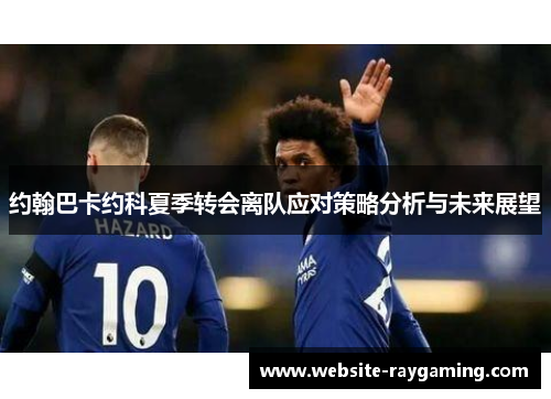 约翰巴卡约科夏季转会离队应对策略分析与未来展望