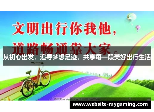 从初心出发，追寻梦想足迹，共享每一段美好出行生活