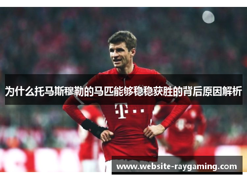 为什么托马斯穆勒的马匹能够稳稳获胜的背后原因解析