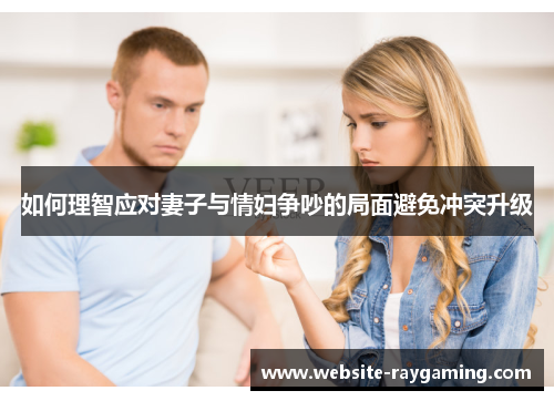 如何理智应对妻子与情妇争吵的局面避免冲突升级