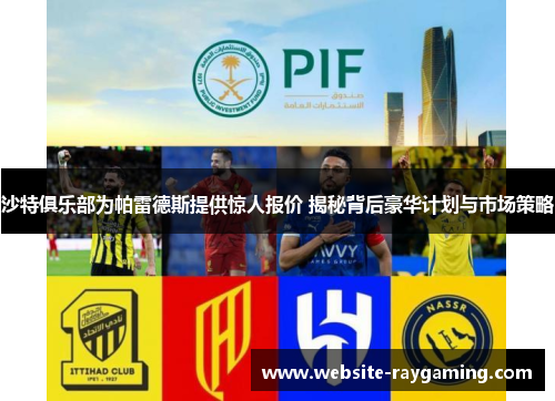 沙特俱乐部为帕雷德斯提供惊人报价 揭秘背后豪华计划与市场策略