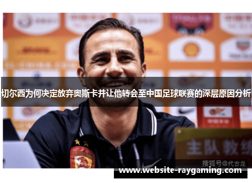 切尔西为何决定放弃奥斯卡并让他转会至中国足球联赛的深层原因分析