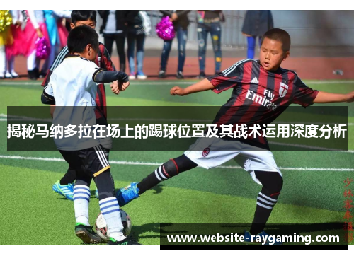 揭秘马纳多拉在场上的踢球位置及其战术运用深度分析