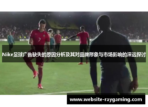 Nike足球广告缺失的原因分析及其对品牌形象与市场影响的深远探讨