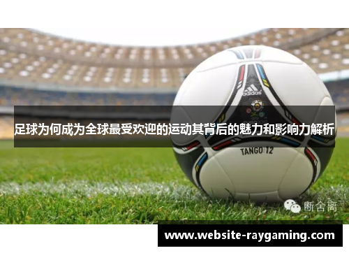 足球为何成为全球最受欢迎的运动其背后的魅力和影响力解析