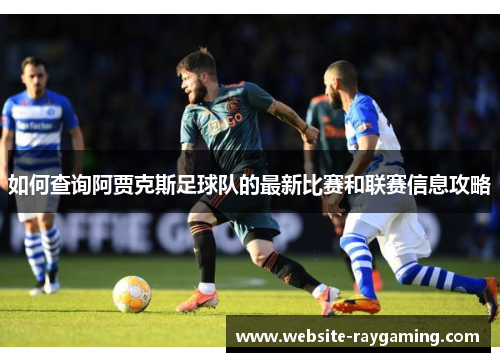 如何查询阿贾克斯足球队的最新比赛和联赛信息攻略