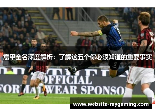 意甲全名深度解析：了解这五个你必须知道的重要事实