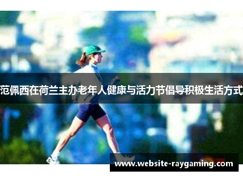 范佩西在荷兰主办老年人健康与活力节倡导积极生活方式